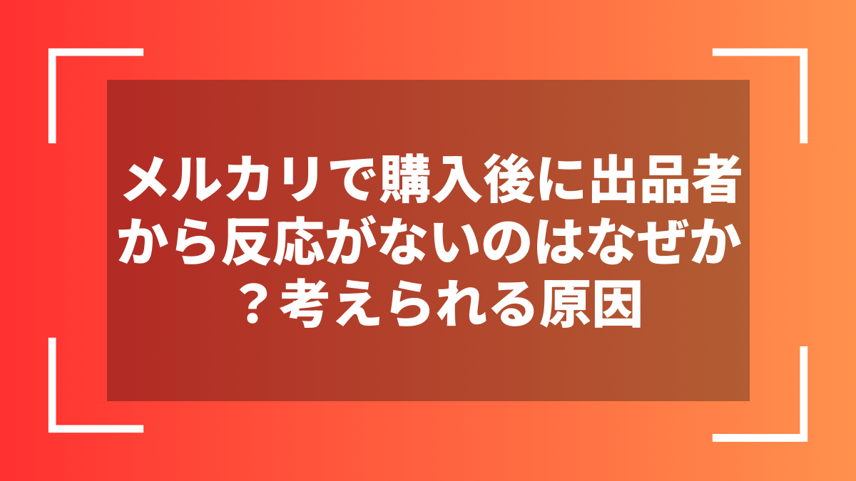 メルカリで購入後に出品者から反応がないのはなぜか？考えられる原因