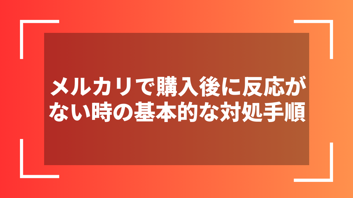 メルカリで購入後に反応がない時の基本的な対処手順