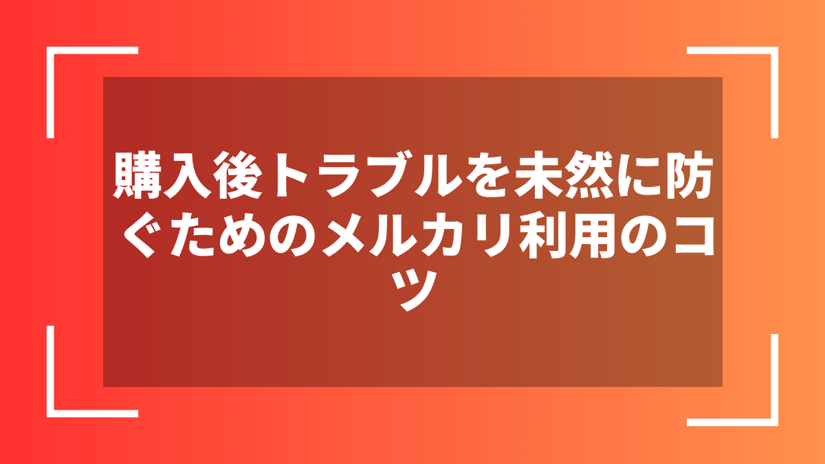 購入後トラブルを未然に防ぐためのメルカリ利用のコツ