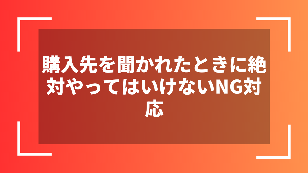 購入先を聞かれたときに絶対やってはいけないNG対応