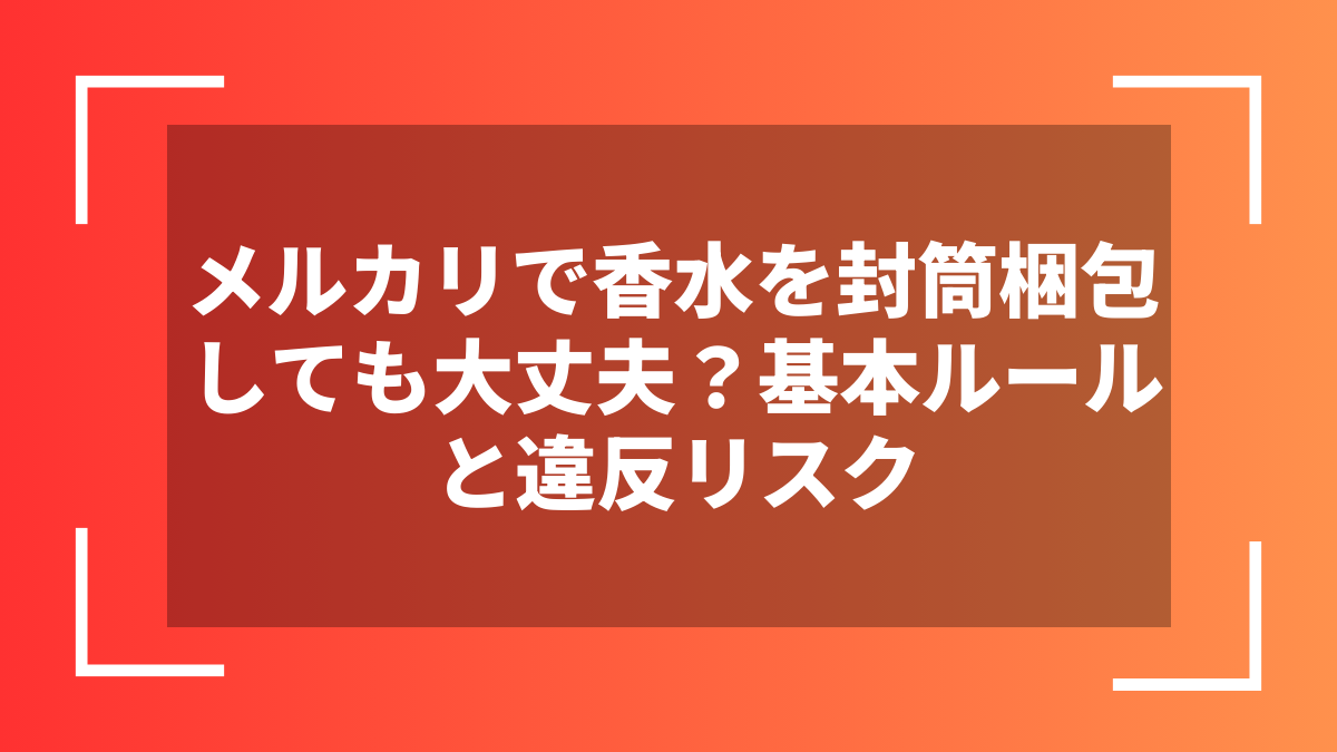 メルカリで香水を封筒梱包しても大丈夫？基本ルールと違反リスク
