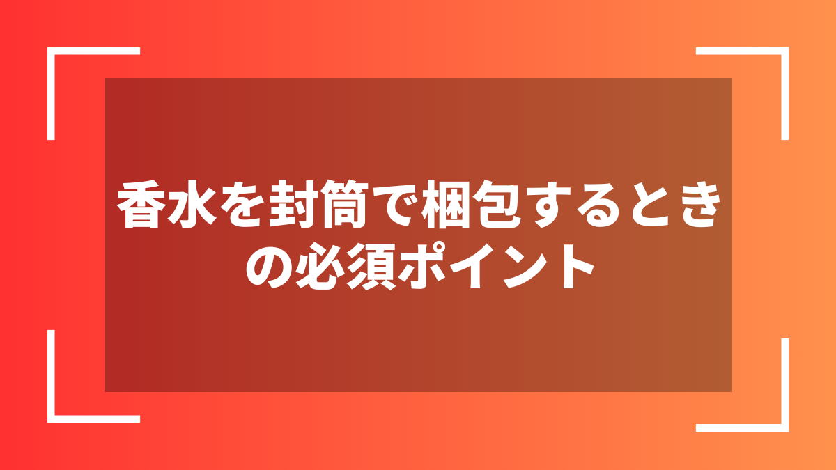 香水を封筒で梱包するときの必須ポイント