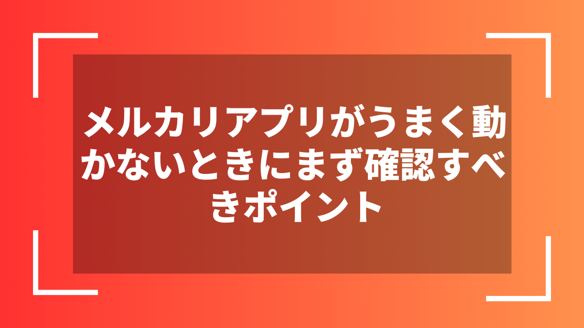 メルカリアプリがうまく動かないときにまず確認すべきポイント
