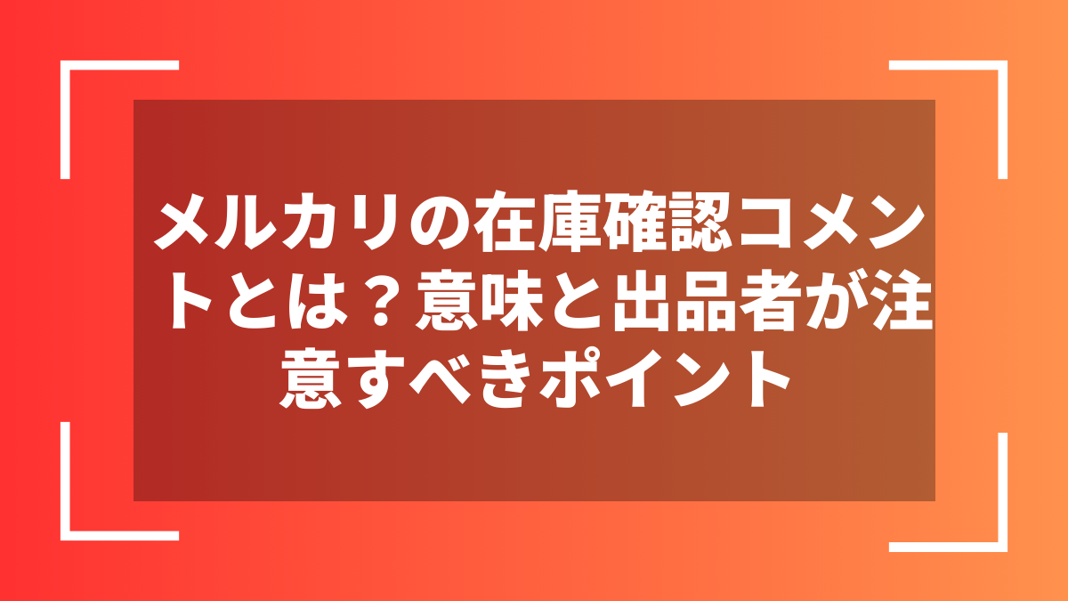 メルカリの在庫確認コメントとは？意味と出品者が注意すべきポイント