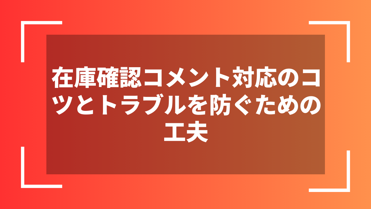 在庫確認コメント対応のコツとトラブルを防ぐための工夫