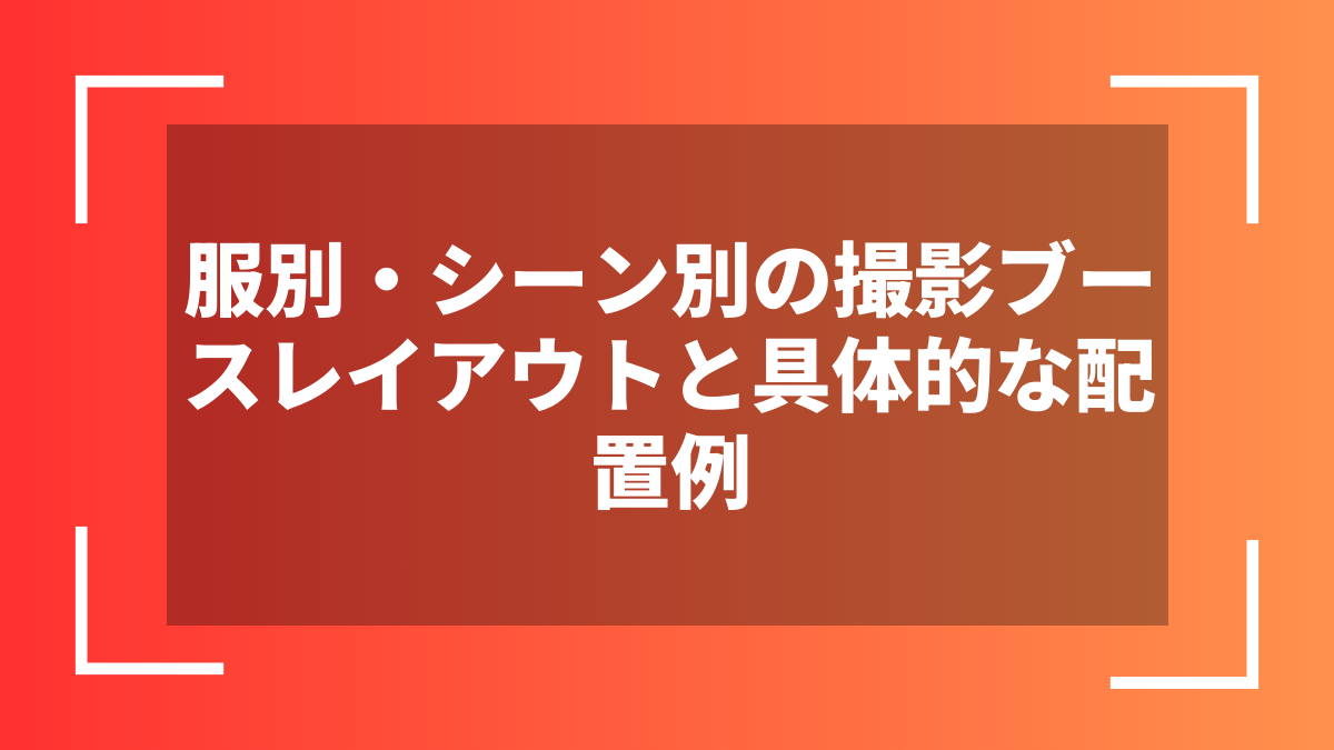 服別・シーン別の撮影ブースレイアウトと具体的な配置例