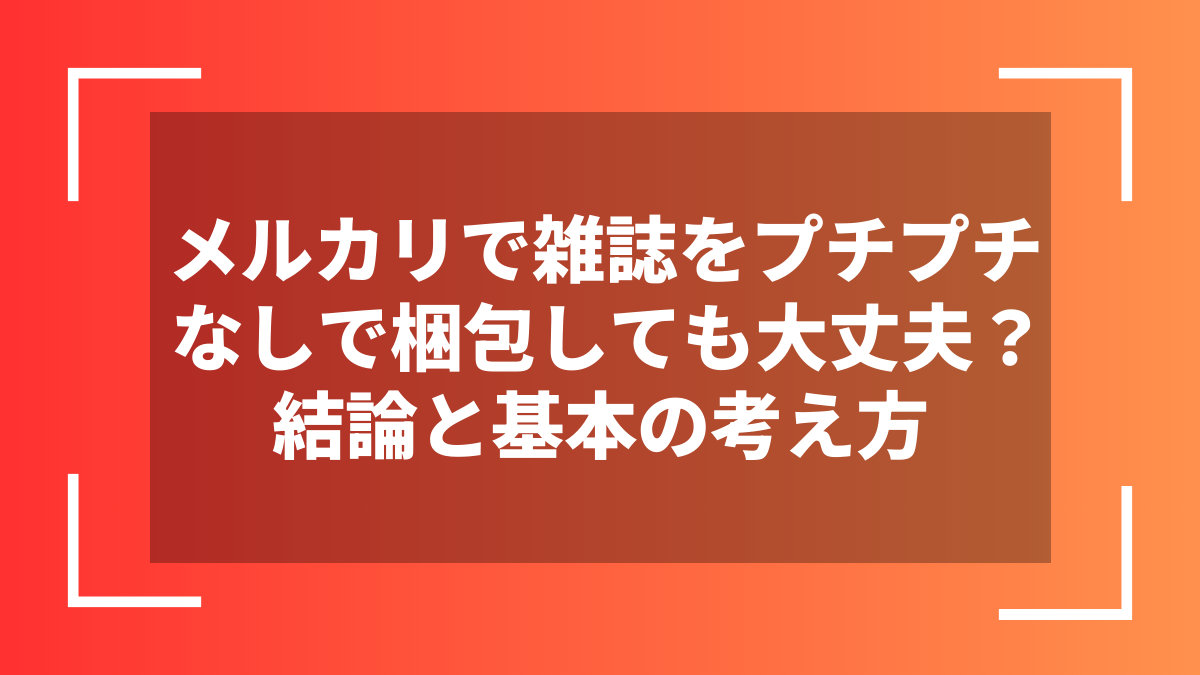 メルカリで雑誌をプチプチなしで梱包しても大丈夫？結論と基本の考え方
