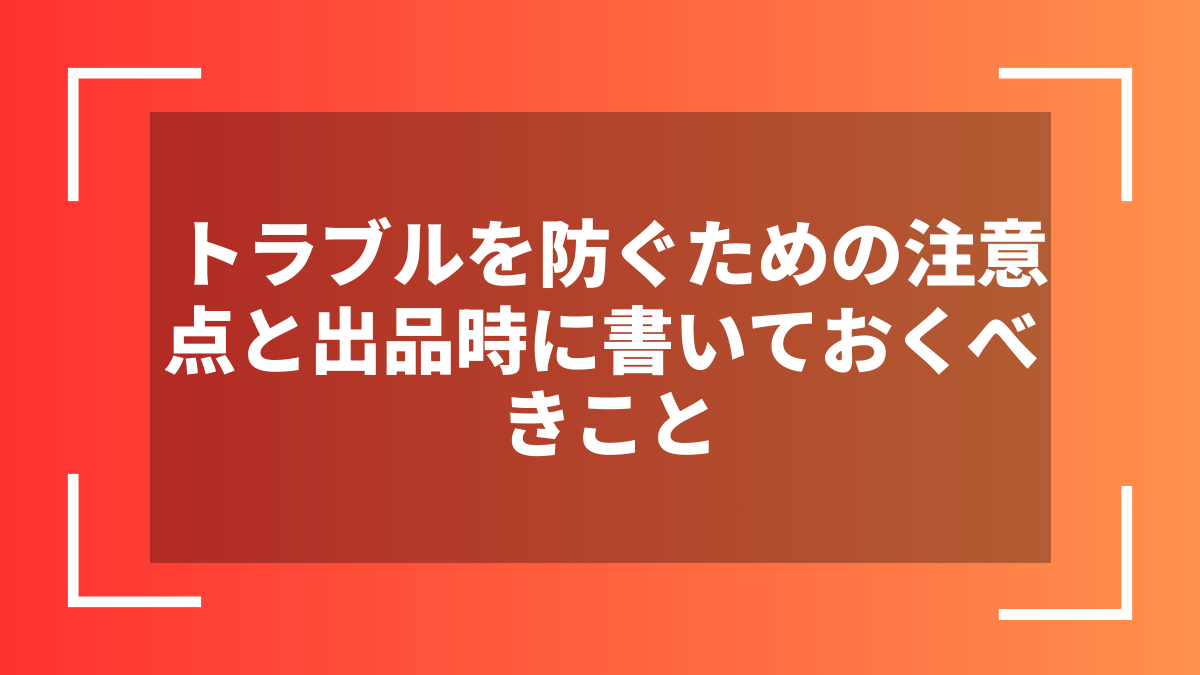 トラブルを防ぐための注意点と出品時に書いておくべきこと
