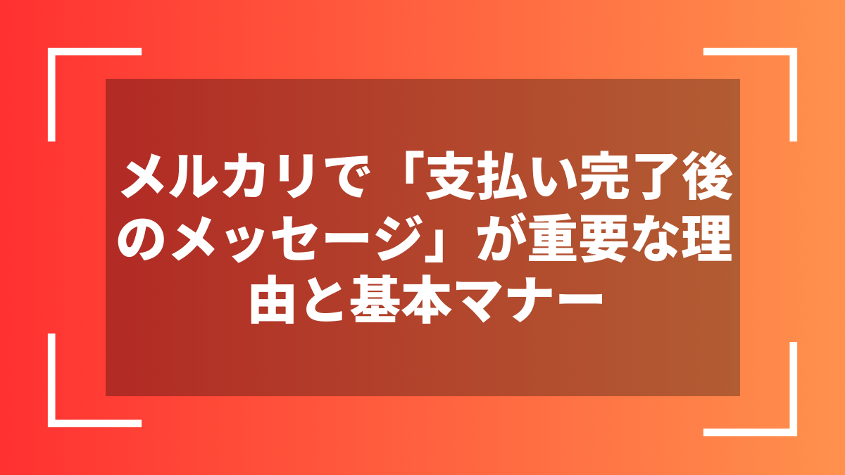 メルカリで「支払い完了後のメッセージ」が重要な理由と基本マナー