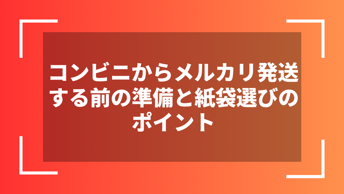 コンビニからメルカリ発送する前の準備と紙袋選びのポイント