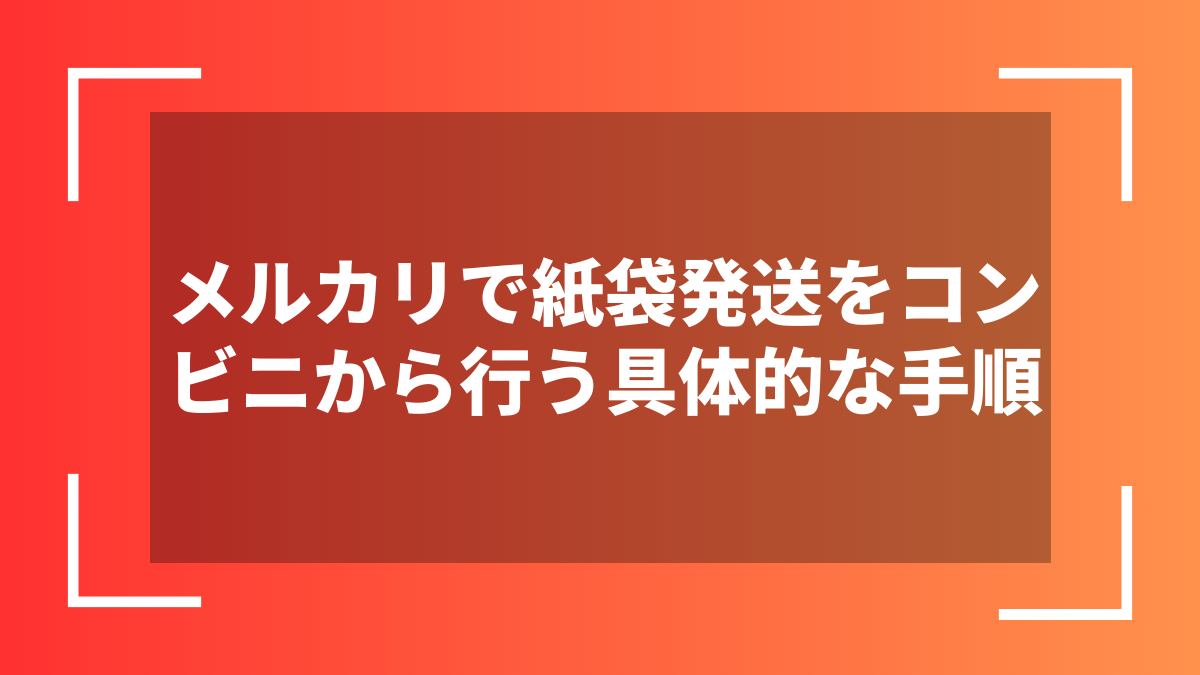 メルカリで紙袋発送をコンビニから行う具体的な手順