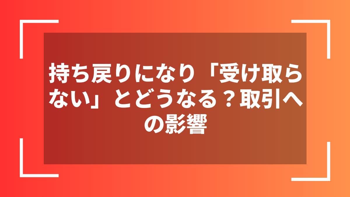 持ち戻りになり「受け取らない」とどうなる？取引への影響