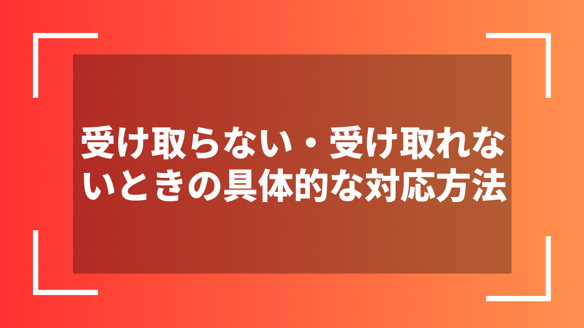 受け取らない・受け取れないときの具体的な対応方法