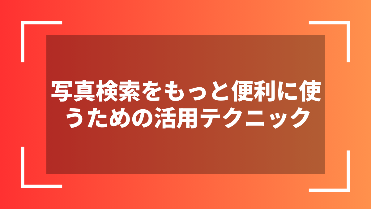 写真検索をもっと便利に使うための活用テクニック