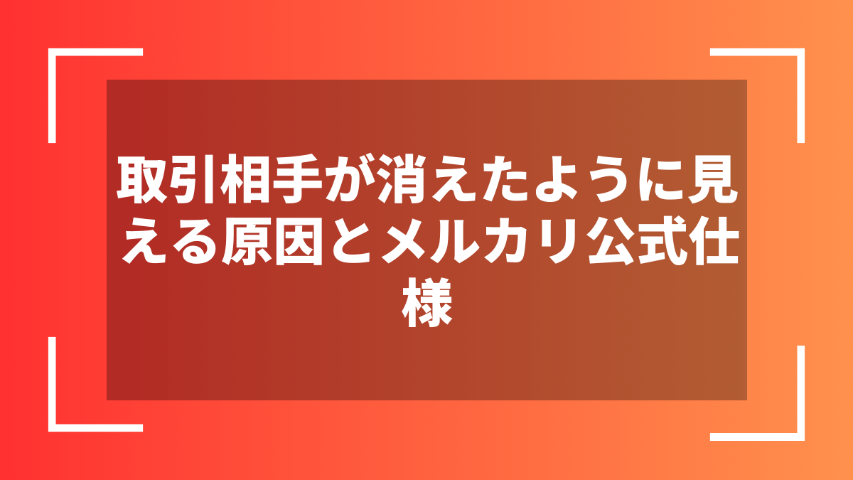 取引相手が消えたように見える原因とメルカリ公式仕様