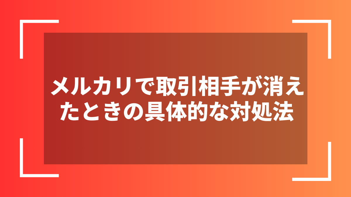 メルカリで取引相手が消えたときの具体的な対処法