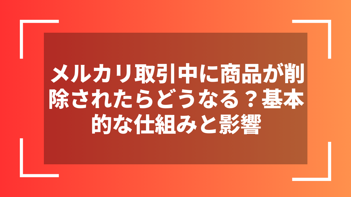 メルカリ取引中に商品が削除されたらどうなる?基本的な仕組みと影響