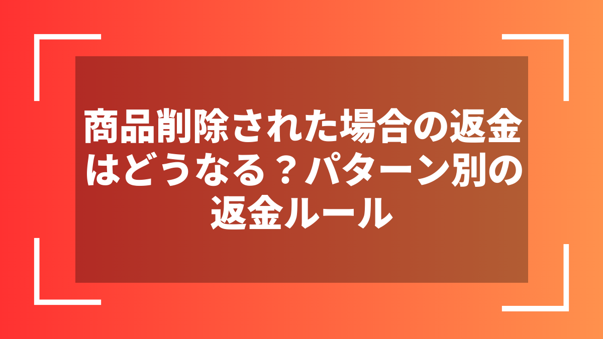 商品削除された場合の返金はどうなる?パターン別の返金ルール