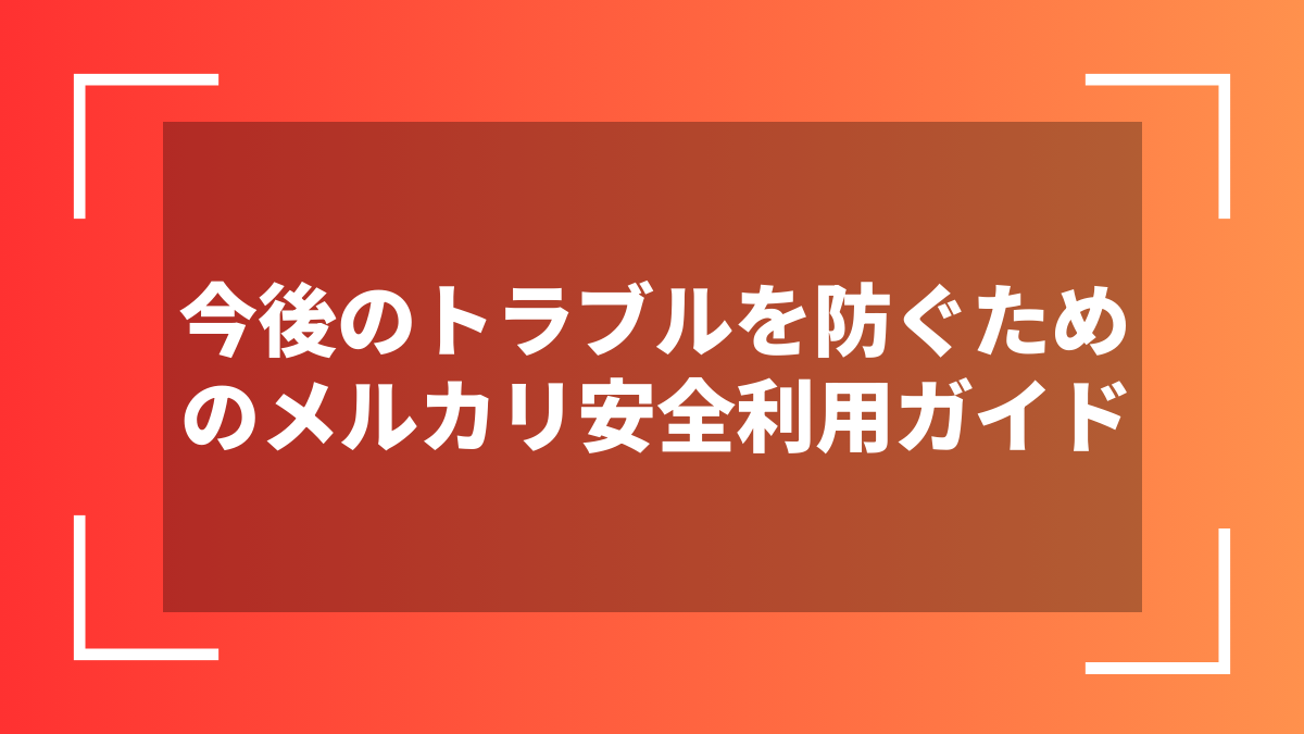 今後のトラブルを防ぐためのメルカリ安全利用ガイド