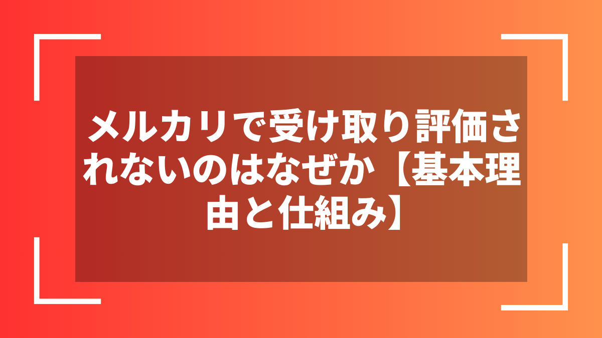 メルカリで受け取り評価されないのはなぜか【基本理由と仕組み】