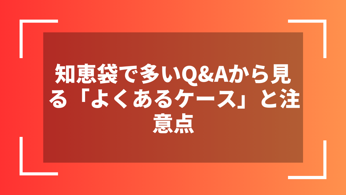 知恵袋で多いQ&Aから見る「よくあるケース」と注意点