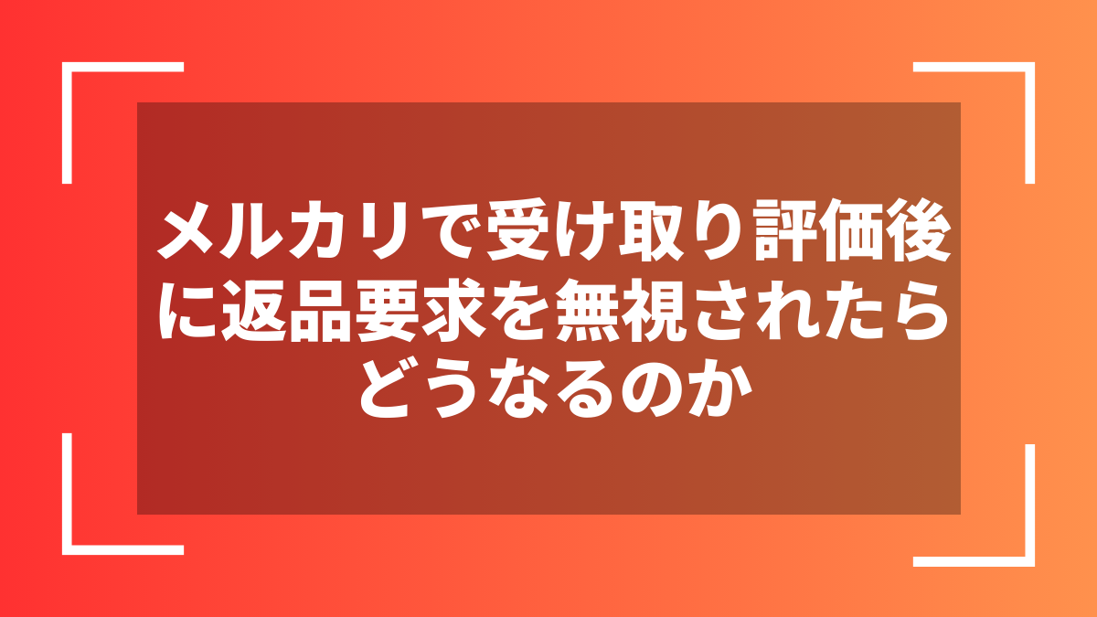 メルカリで受け取り評価後に返品要求を無視されたらどうなるのか