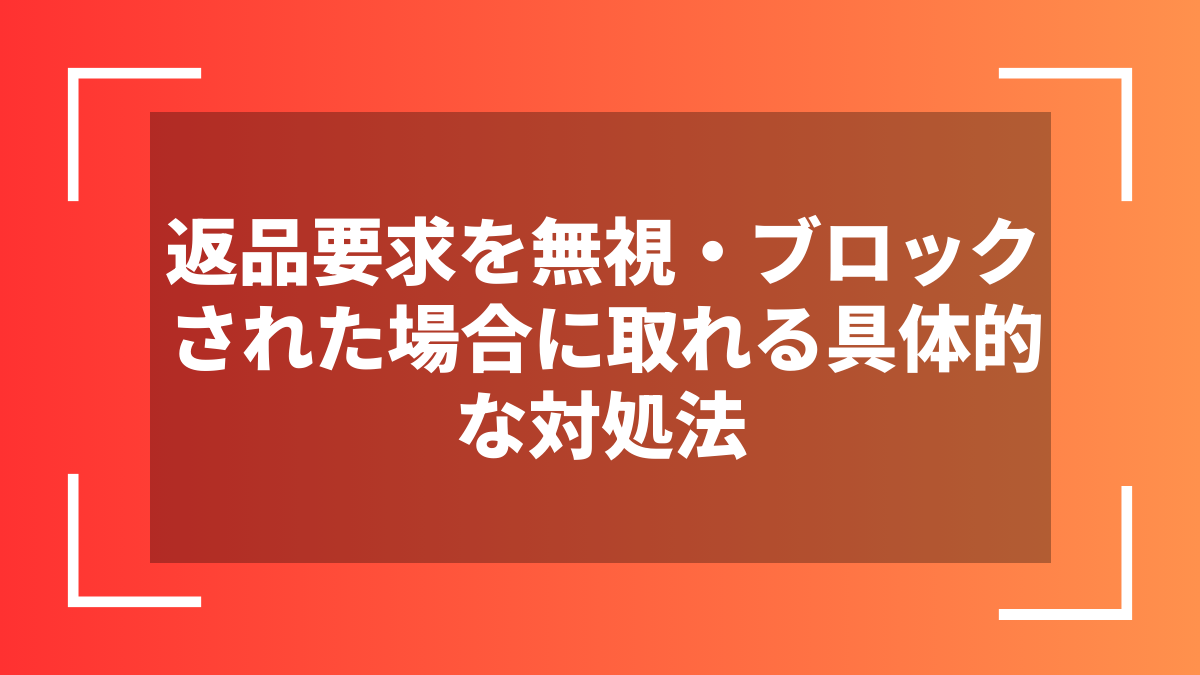 返品要求を無視・ブロックされた場合に取れる具体的な対処法
