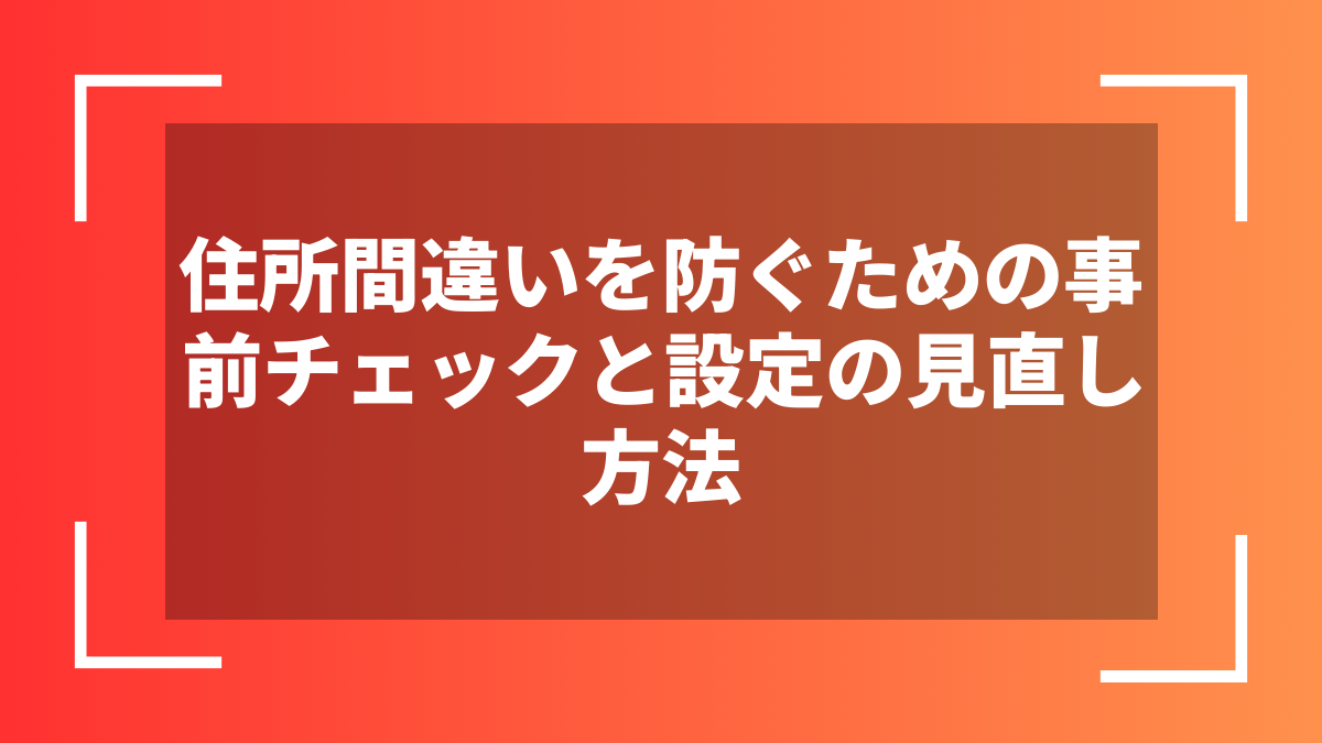 住所間違いを防ぐための事前チェックと設定の見直し方法