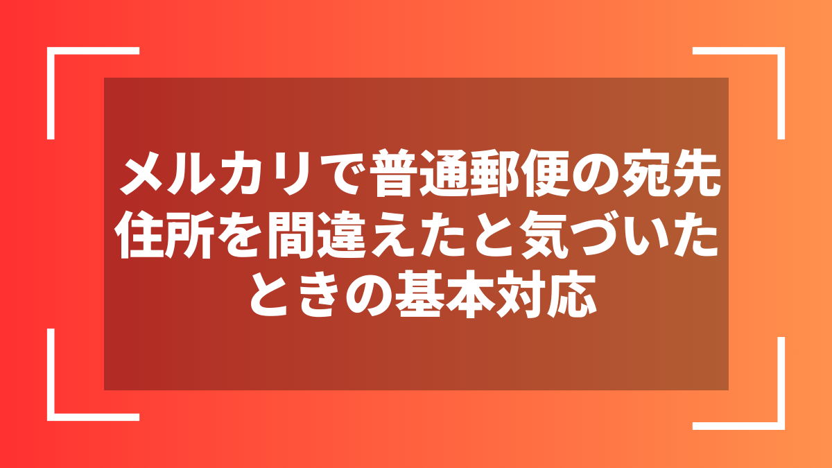 メルカリで普通郵便の宛先住所を間違えたと気づいたときの基本対応