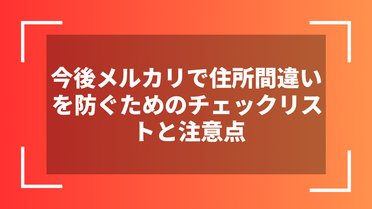 今後メルカリで住所間違いを防ぐためのチェックリストと注意点