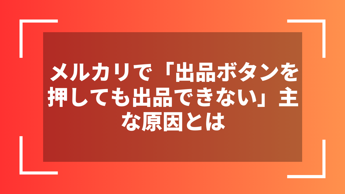 メルカリで「出品ボタンを押しても出品できない」主な原因とは