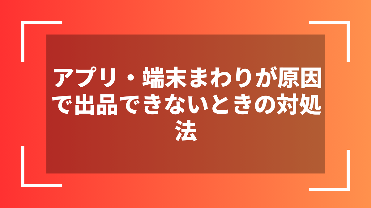 アプリ・端末まわりが原因で出品できないときの対処法