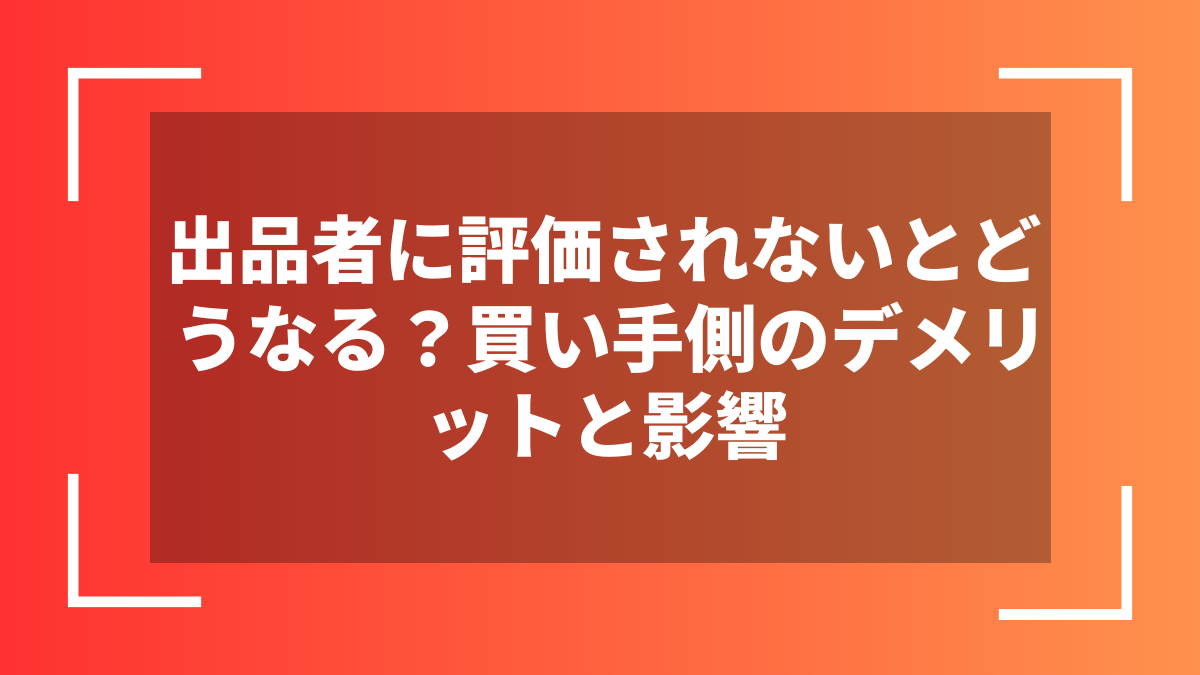 出品者に評価されないとどうなる?買い手側のデメリットと影響