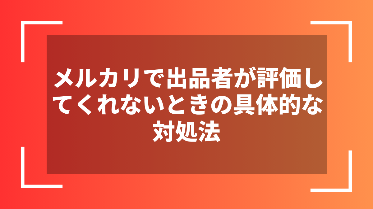 メルカリで出品者が評価してくれないときの具体的な対処法