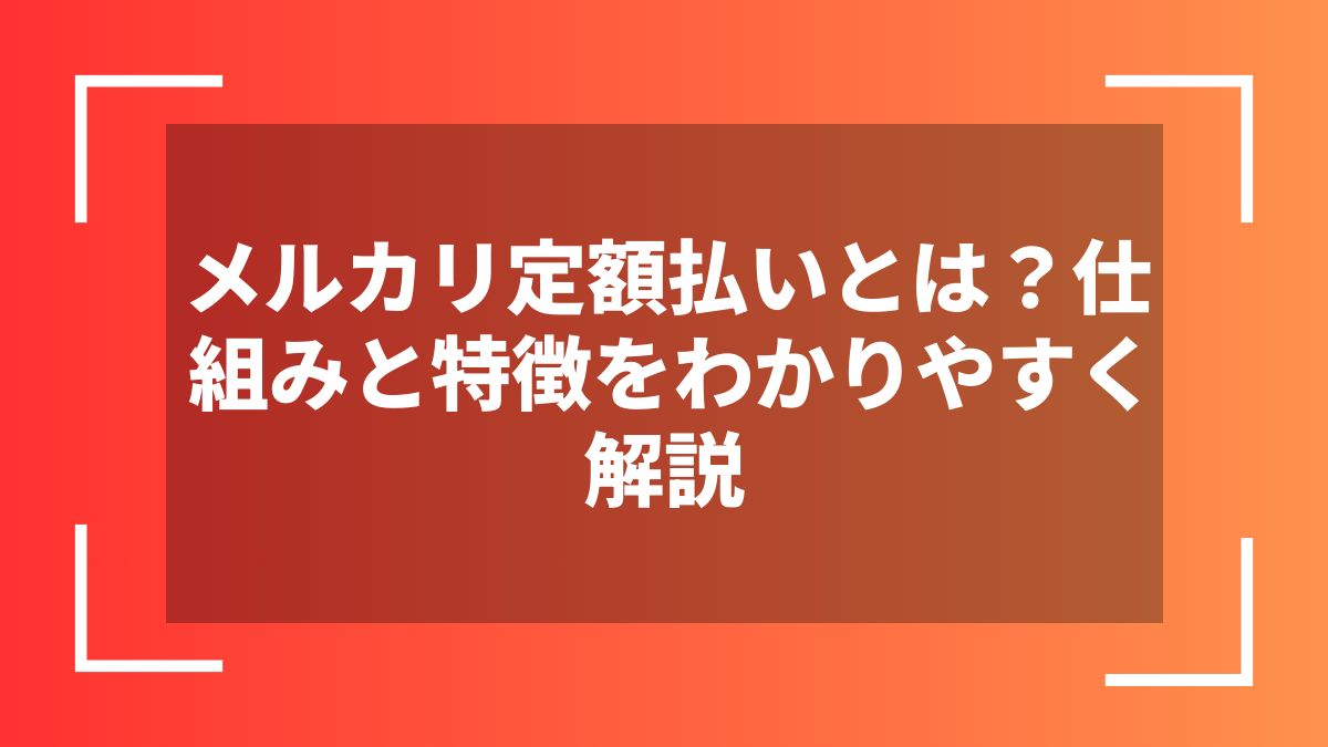 メルカリ定額払いとは?仕組みと特徴をわかりやすく解説