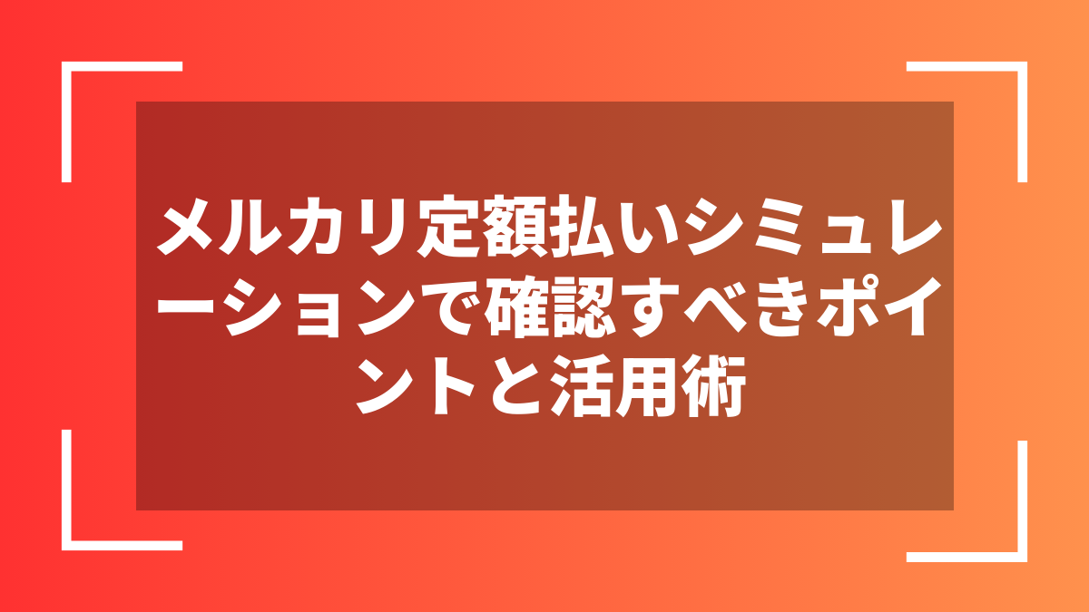 メルカリ定額払いシミュレーションで確認すべきポイントと活用術