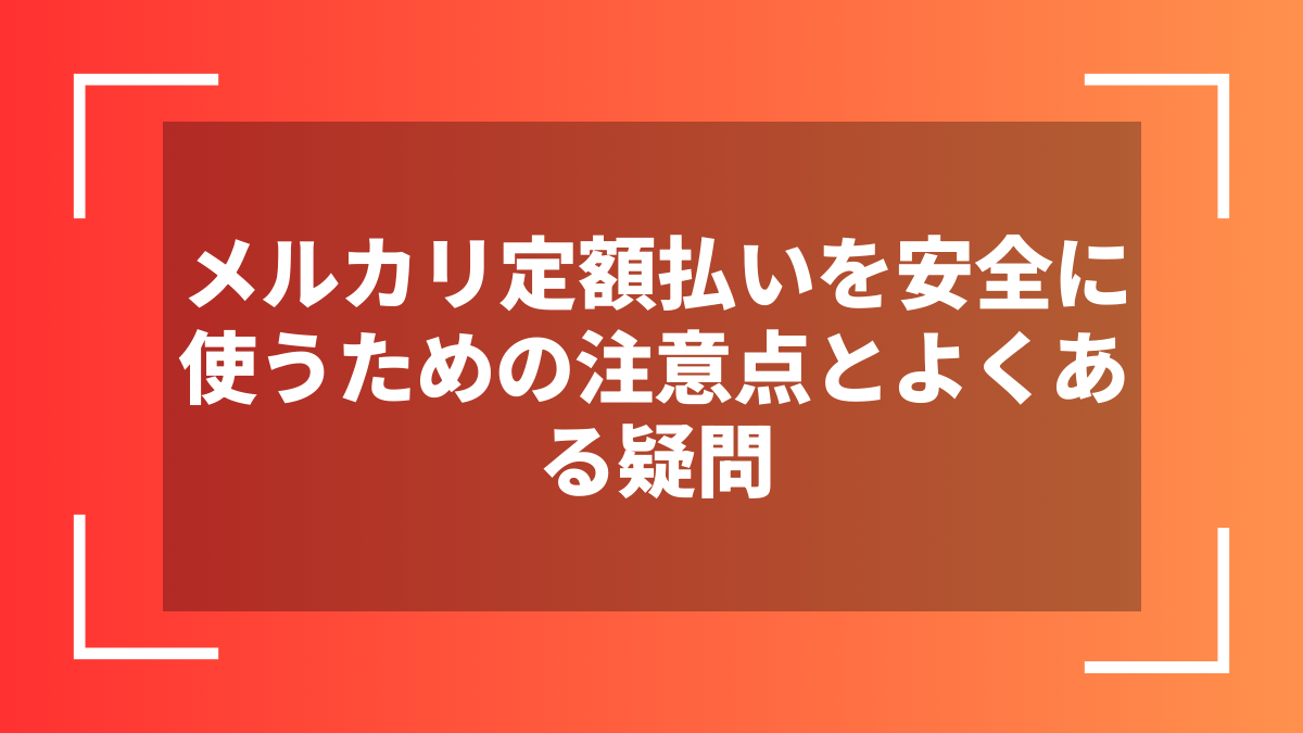 メルカリ定額払いを安全に使うための注意点とよくある疑問