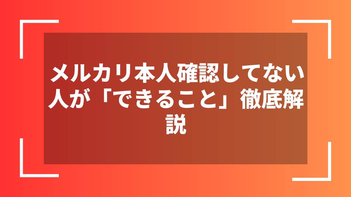 メルカリ本人確認してない人が「できること」徹底解説