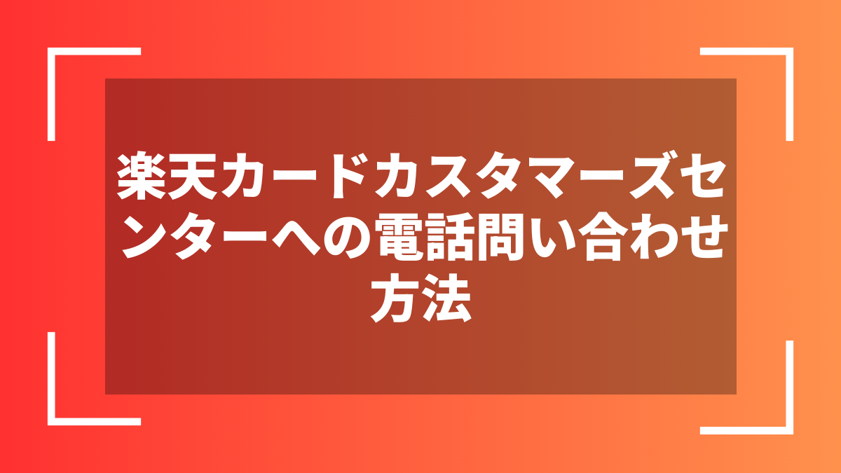 楽天カードカスタマーズセンターへの電話問い合わせ方法