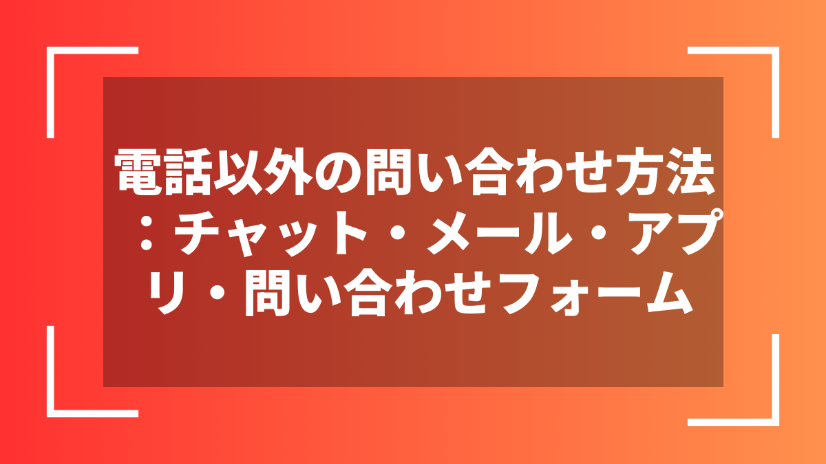 電話以外の問い合わせ方法:チャット・メール・アプリ・問い合わせフォーム