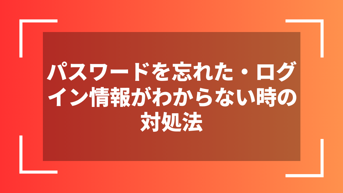 パスワードを忘れた・ログイン情報がわからない時の対処法