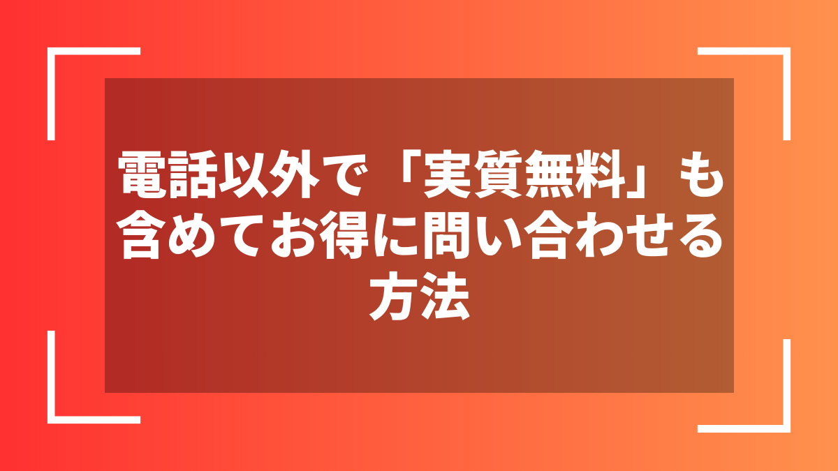 電話以外で「実質無料」も含めてお得に問い合わせる方法