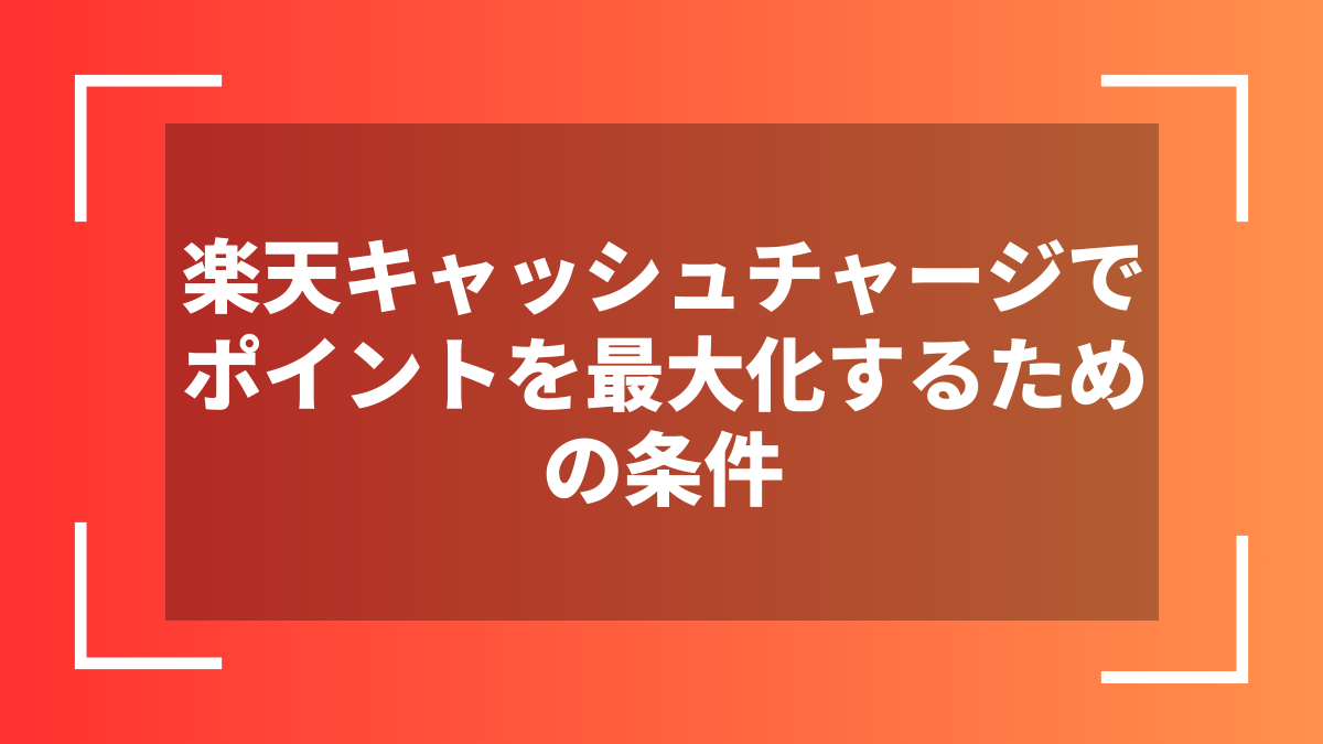 楽天キャッシュチャージでポイントを最大化するための条件
