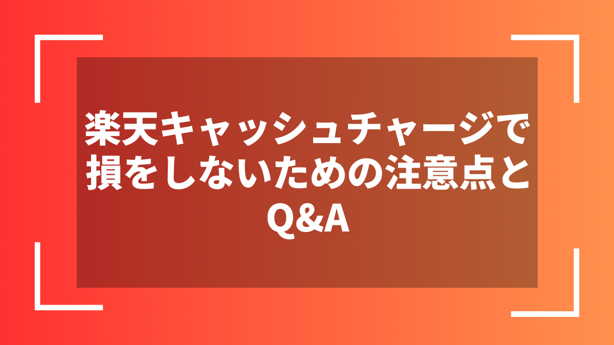 楽天キャッシュチャージで損をしないための注意点とQ&A