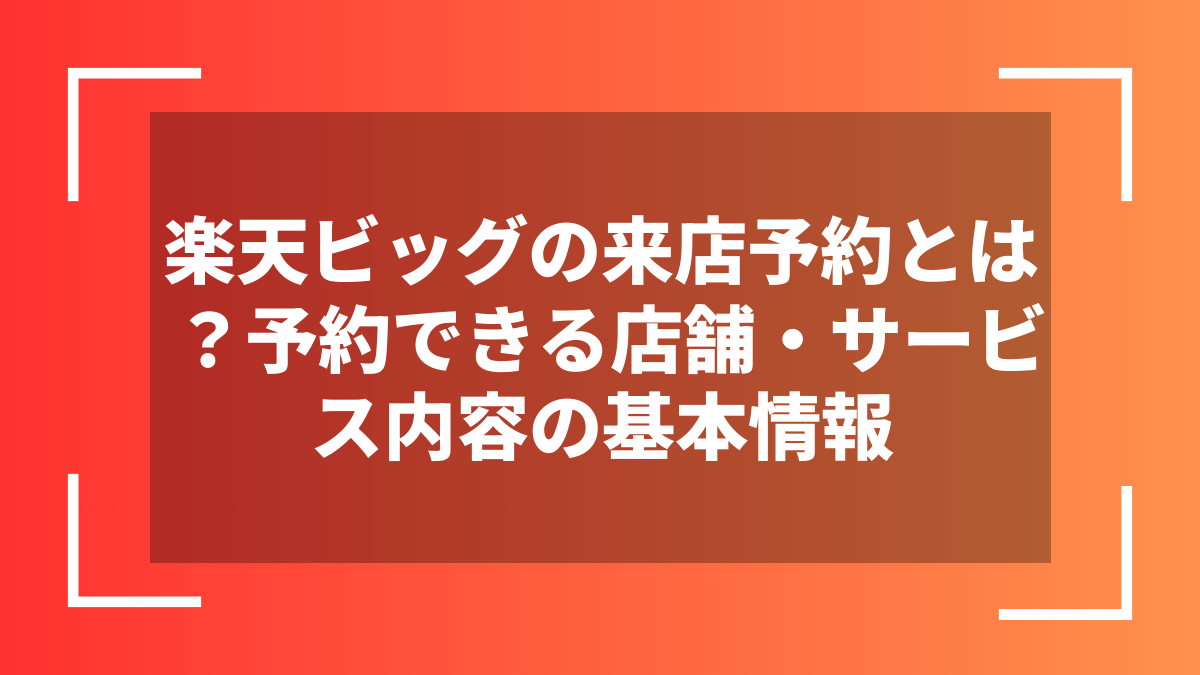 楽天ビッグの来店予約とは？予約できる店舗・サービス内容の基本情報