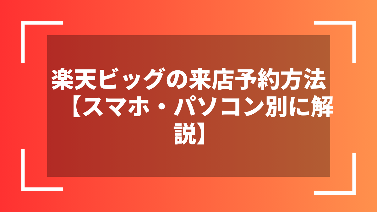 楽天ビッグの来店予約方法【スマホ・パソコン別に解説】