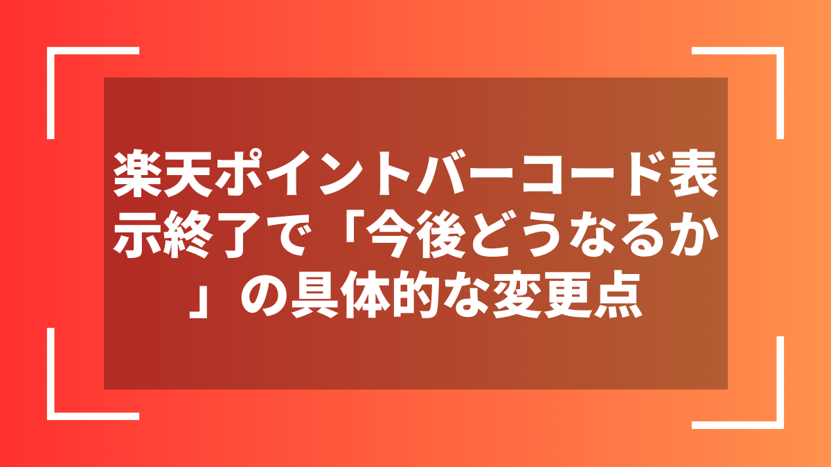 楽天ポイントバーコード表示終了で「今後どうなるか」の具体的な変更点