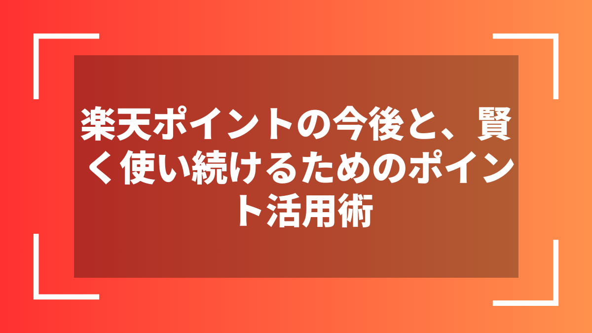 楽天ポイントの今後と、賢く使い続けるためのポイント活用術