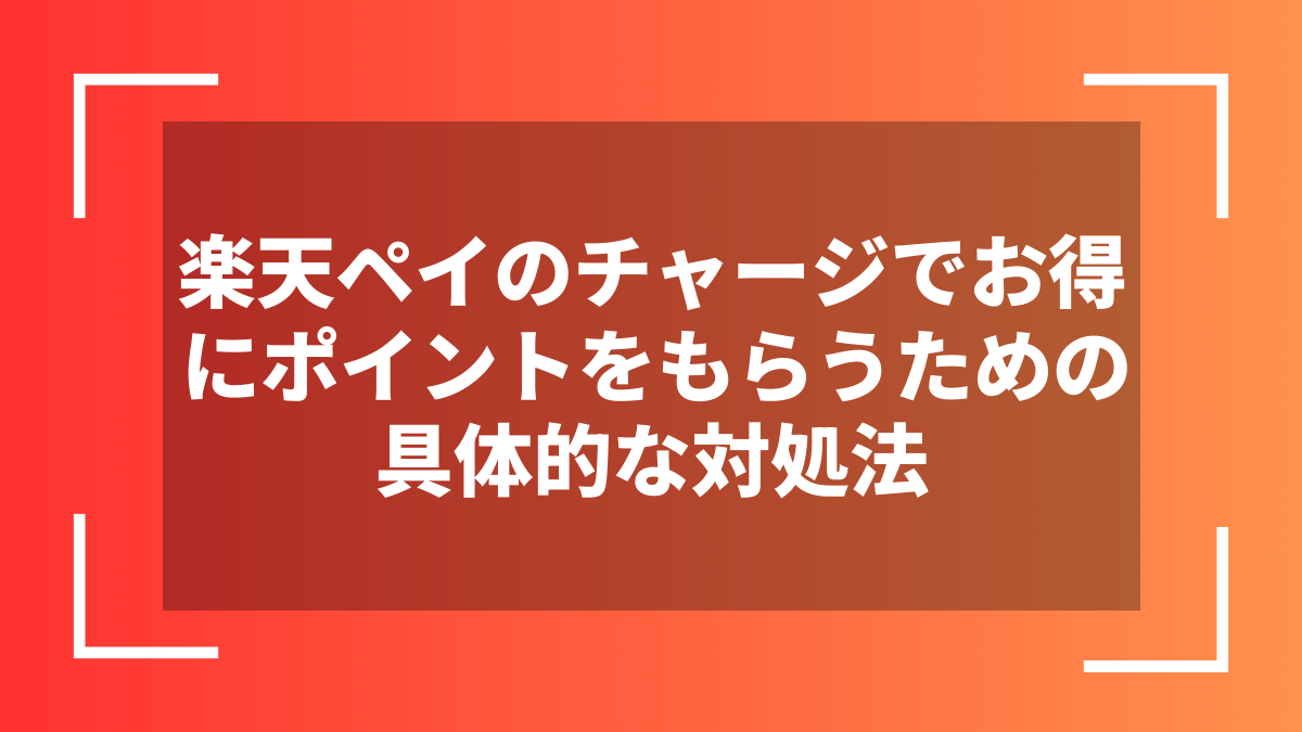 楽天ペイのチャージでお得にポイントをもらうための具体的な対処法