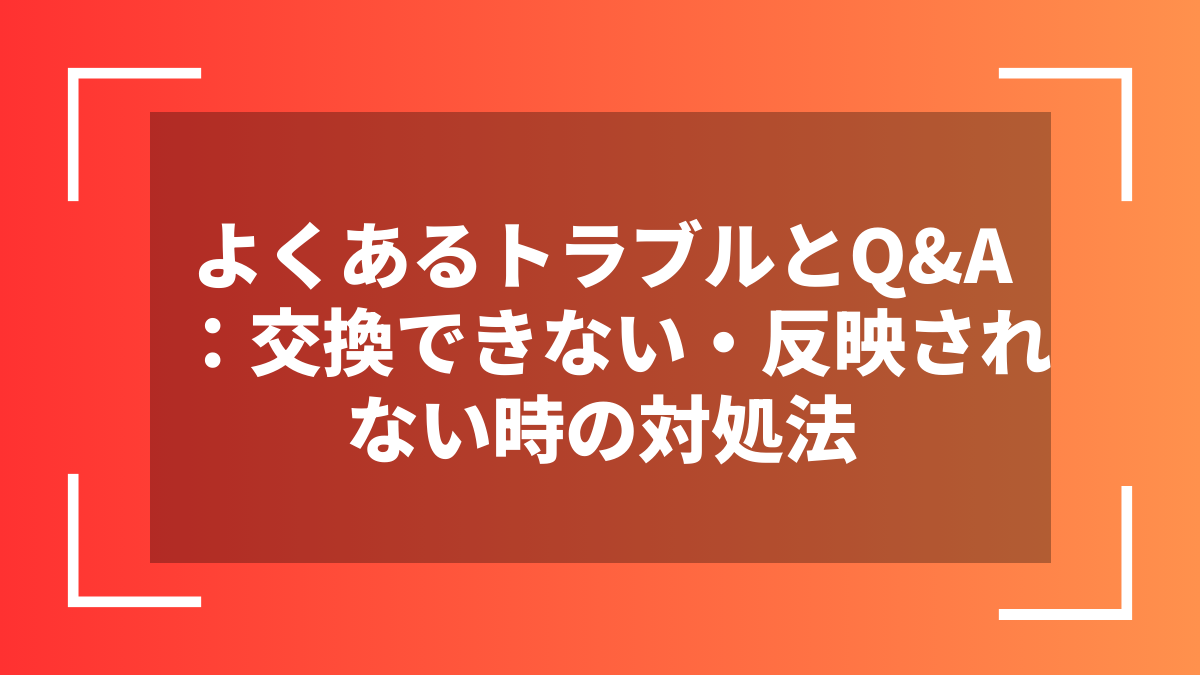 よくあるトラブルとQ&A:交換できない・反映されない時の対処法